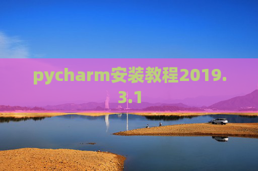 pycharm安装教程2019.3.1 pycharm安装教程2019.3.1
